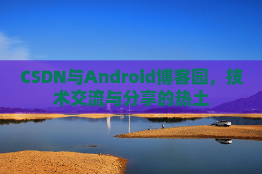 CSDN与Android博客园，技术交流与分享的热土