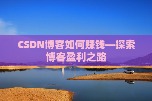 CSDN博客如何赚钱—探索博客盈利之路