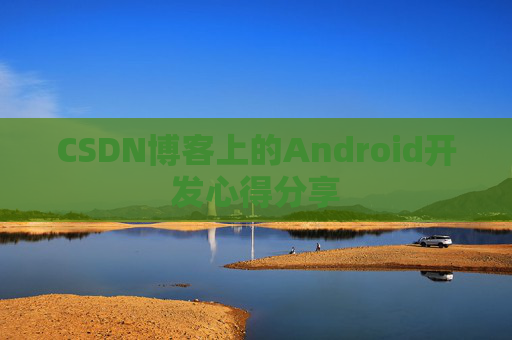 CSDN博客上的Android开发心得分享